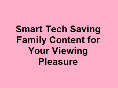 Smart Tech Saving Family Content for Your Viewing Pleasure