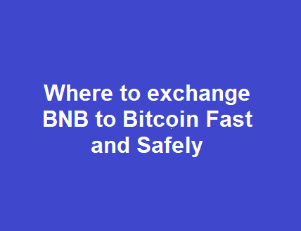Where to exchange BNB to Bitcoin Fast and Safely