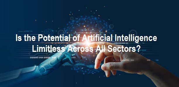 Potential of Artificial Intelligence Limitless Across All Sectors Potential of Artificial Intelligence Limitless Across All Sectors