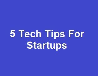 5 Tech Tips For Startups
