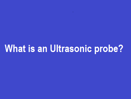 What is an Ultrasonic probe